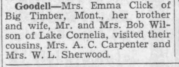Mrs. Emma Click of Big Timber, Mont., her brother and wife, Mr. and Mrs. Bob Wilson of Lake Cornelia, visited their cousins Mrs. A.C. Carpenter and Mrs. W.L. Sherwood